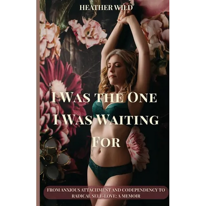 I Was the One I Was Waiting For: From Anxious Attachment and Codependency to Radical Self-Love: A Memoir