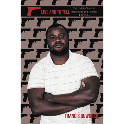 To Live and to Tell: Child Soldier Survival: Redemption of a Liberian Child Soldier