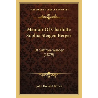 Memoir Of Charlotte Sophia Steigen Berger: Of Saffron-Walden (1879)
