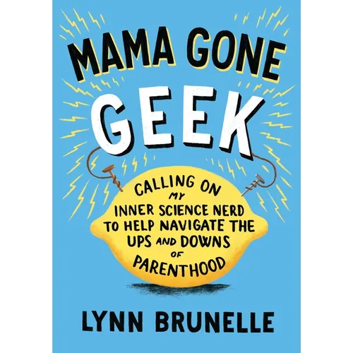 Mama Gone Geek: Calling On My Inner Science Nerd to Help Navigate the Ups and Downs of Parenthood