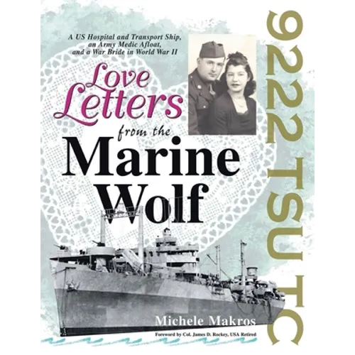 Love Letters from the Marine Wolf: A US Hospital and Transport Ship, an Army Medic Afloat, and a War Bride in World War II