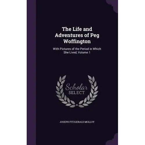 The Life and Adventures of Peg Woffington: With Pictures of the Period in Which She Lived, Volume 1