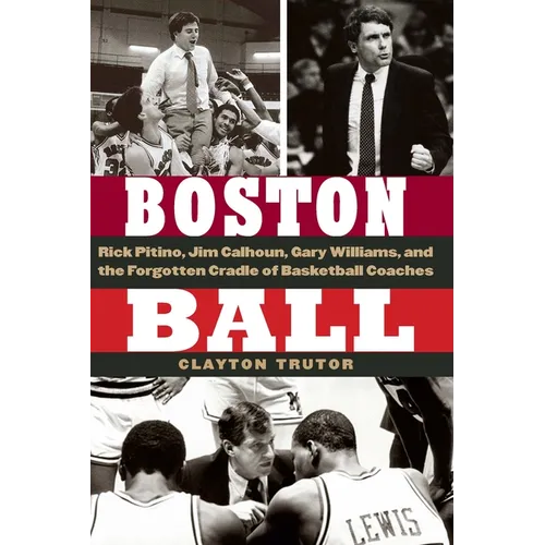 Boston Ball: Rick Pitino, Jim Calhoun, Gary Williams, and the Forgotten Cradle of Basketball Coaches