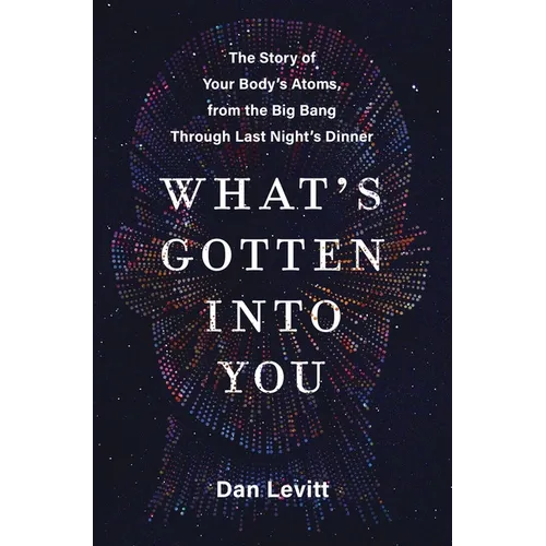 What's Gotten Into You: The Story of Your Body's Atoms, from the Big Bang Through Last Night's Dinner