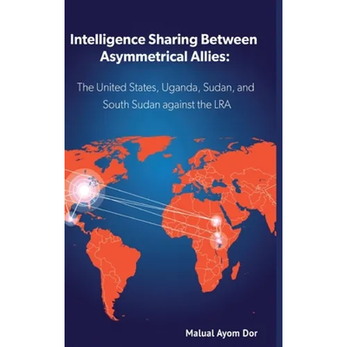 Intelligence Sharing Between Asymmetrical Allies: The US, Uganda, Sudan, and South Sudan Against the LRA